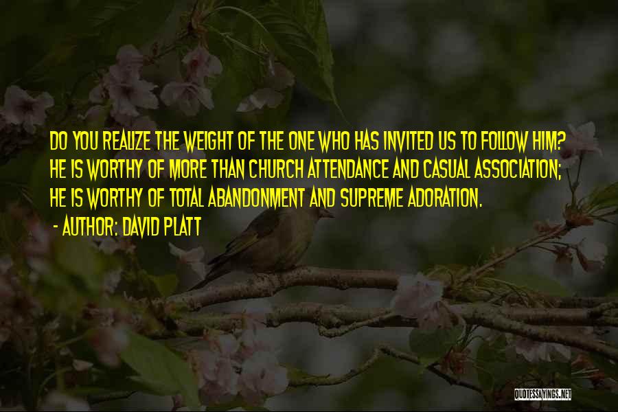 David Platt Quotes: Do You Realize The Weight Of The One Who Has Invited Us To Follow Him? He Is Worthy Of More