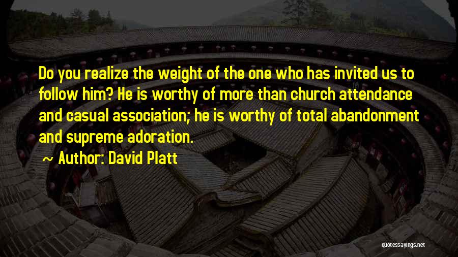 David Platt Quotes: Do You Realize The Weight Of The One Who Has Invited Us To Follow Him? He Is Worthy Of More