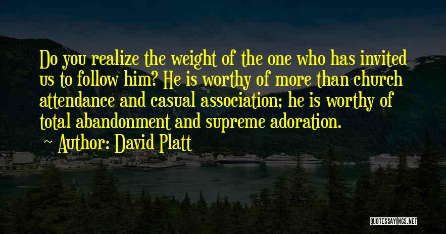 David Platt Quotes: Do You Realize The Weight Of The One Who Has Invited Us To Follow Him? He Is Worthy Of More