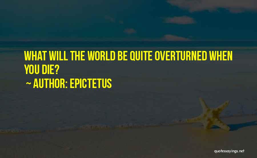 Epictetus Quotes: What Will The World Be Quite Overturned When You Die?