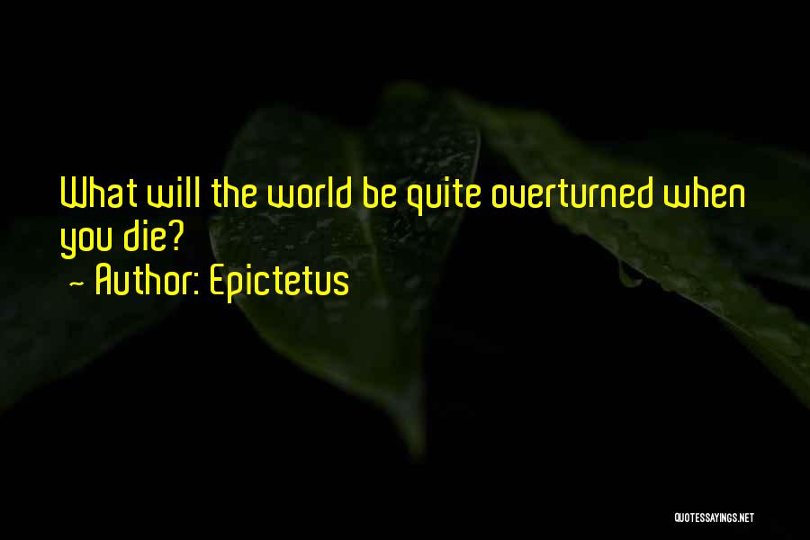 Epictetus Quotes: What Will The World Be Quite Overturned When You Die?