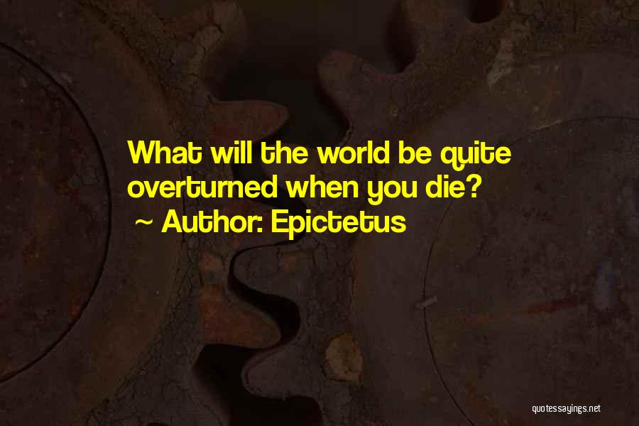 Epictetus Quotes: What Will The World Be Quite Overturned When You Die?