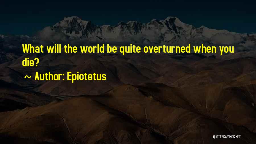 Epictetus Quotes: What Will The World Be Quite Overturned When You Die?
