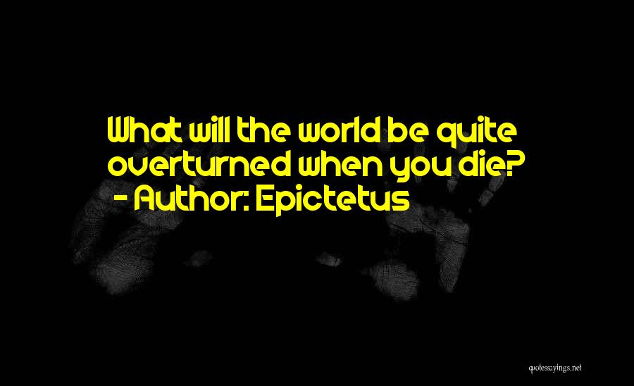 Epictetus Quotes: What Will The World Be Quite Overturned When You Die?