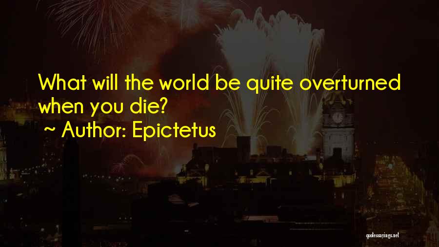 Epictetus Quotes: What Will The World Be Quite Overturned When You Die?