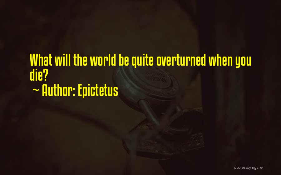 Epictetus Quotes: What Will The World Be Quite Overturned When You Die?