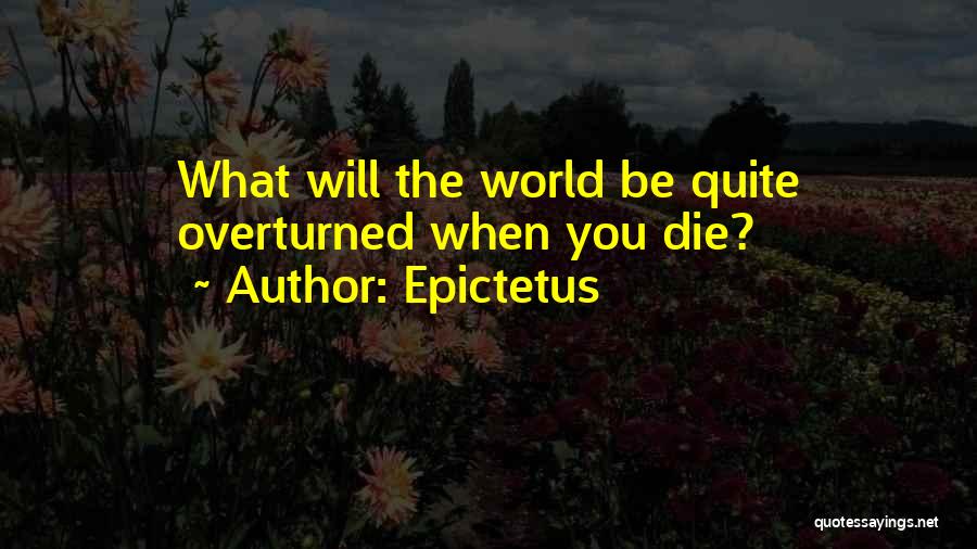 Epictetus Quotes: What Will The World Be Quite Overturned When You Die?