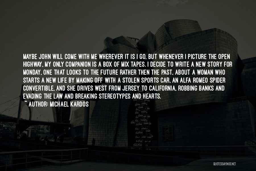 Michael Kardos Quotes: Maybe John Will Come With Me Wherever It Is I Go, But Whenever I Picture The Open Highway, My Only