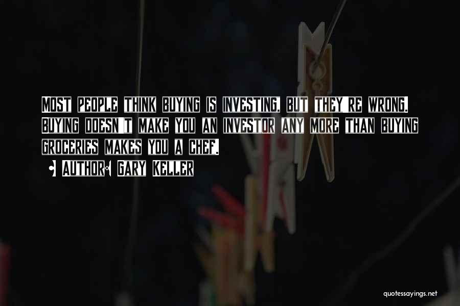 Gary Keller Quotes: Most People Think Buying Is Investing, But They're Wrong. Buying Doesn't Make You An Investor Any More Than Buying Groceries