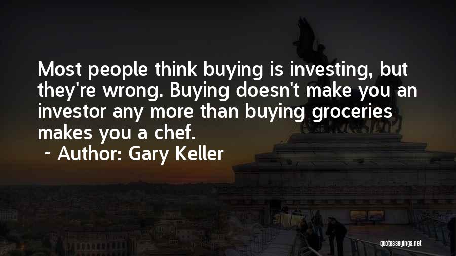 Gary Keller Quotes: Most People Think Buying Is Investing, But They're Wrong. Buying Doesn't Make You An Investor Any More Than Buying Groceries