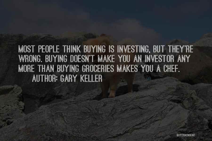 Gary Keller Quotes: Most People Think Buying Is Investing, But They're Wrong. Buying Doesn't Make You An Investor Any More Than Buying Groceries