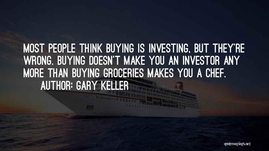 Gary Keller Quotes: Most People Think Buying Is Investing, But They're Wrong. Buying Doesn't Make You An Investor Any More Than Buying Groceries