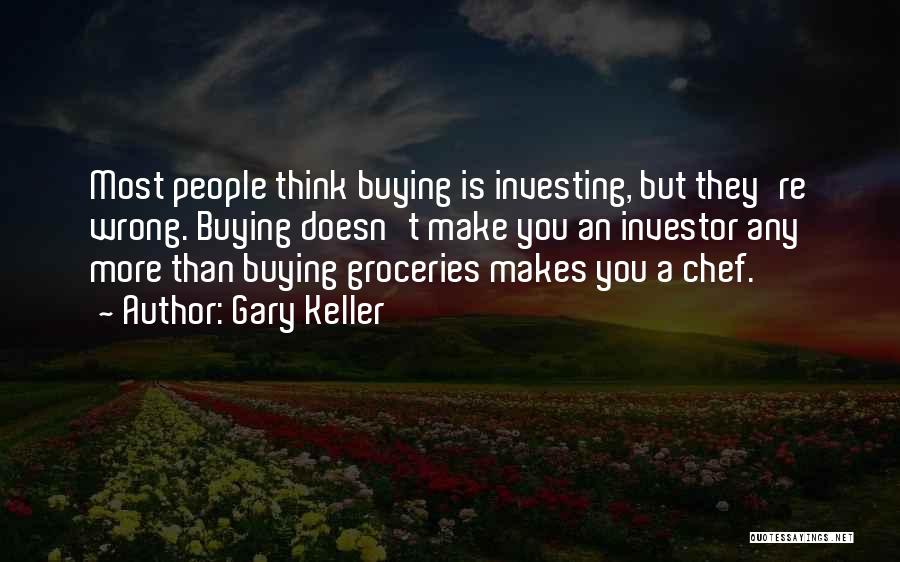 Gary Keller Quotes: Most People Think Buying Is Investing, But They're Wrong. Buying Doesn't Make You An Investor Any More Than Buying Groceries