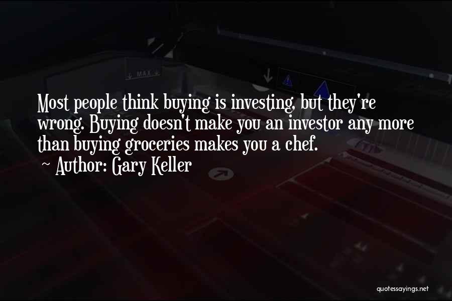 Gary Keller Quotes: Most People Think Buying Is Investing, But They're Wrong. Buying Doesn't Make You An Investor Any More Than Buying Groceries