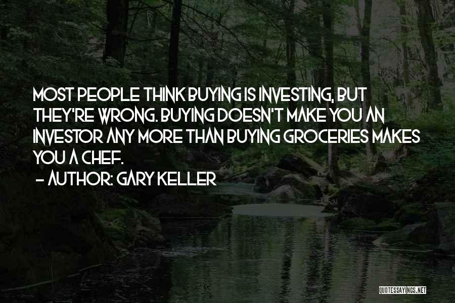 Gary Keller Quotes: Most People Think Buying Is Investing, But They're Wrong. Buying Doesn't Make You An Investor Any More Than Buying Groceries