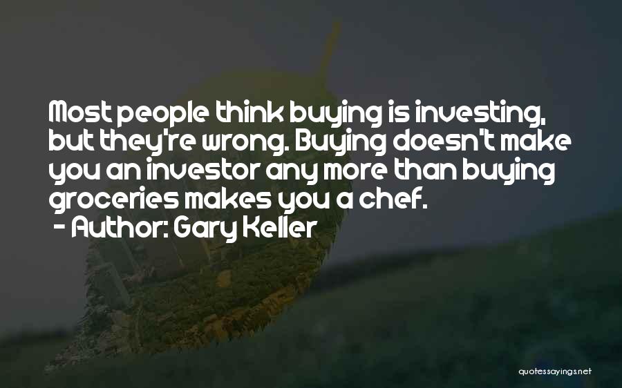 Gary Keller Quotes: Most People Think Buying Is Investing, But They're Wrong. Buying Doesn't Make You An Investor Any More Than Buying Groceries