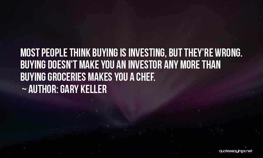 Gary Keller Quotes: Most People Think Buying Is Investing, But They're Wrong. Buying Doesn't Make You An Investor Any More Than Buying Groceries