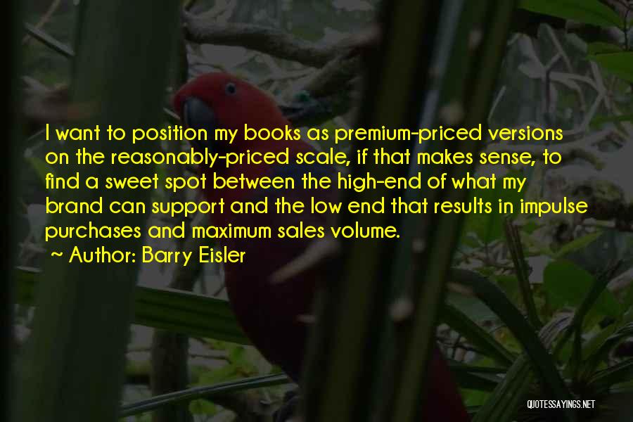 Barry Eisler Quotes: I Want To Position My Books As Premium-priced Versions On The Reasonably-priced Scale, If That Makes Sense, To Find A