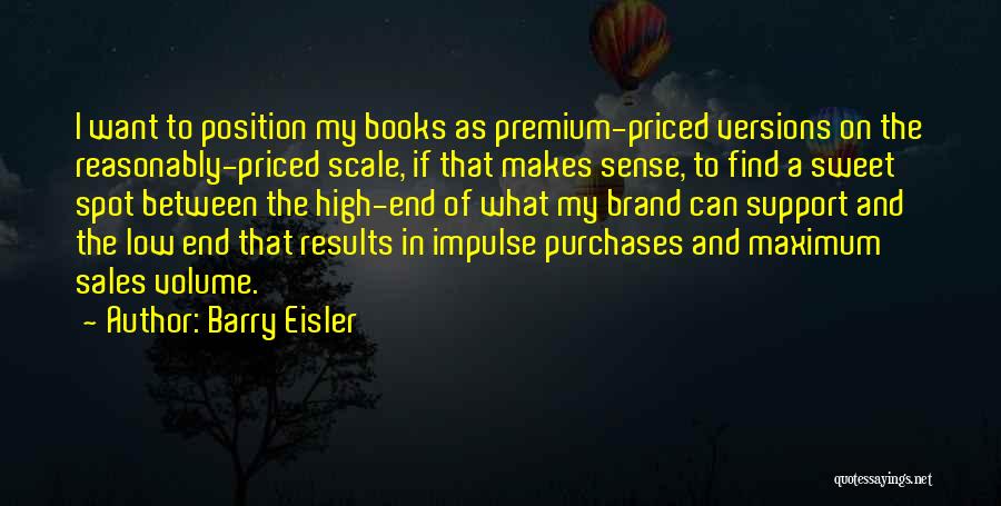 Barry Eisler Quotes: I Want To Position My Books As Premium-priced Versions On The Reasonably-priced Scale, If That Makes Sense, To Find A