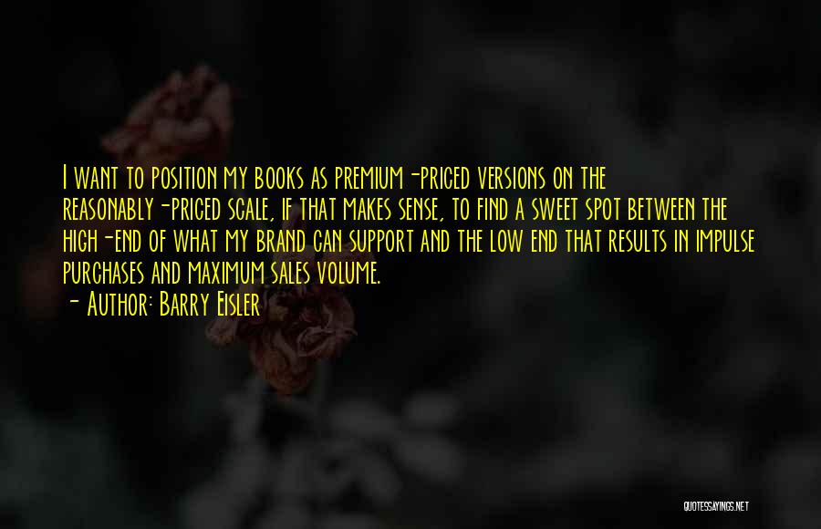 Barry Eisler Quotes: I Want To Position My Books As Premium-priced Versions On The Reasonably-priced Scale, If That Makes Sense, To Find A