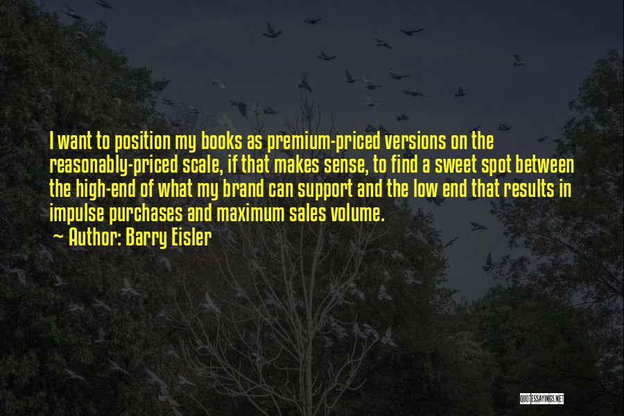 Barry Eisler Quotes: I Want To Position My Books As Premium-priced Versions On The Reasonably-priced Scale, If That Makes Sense, To Find A