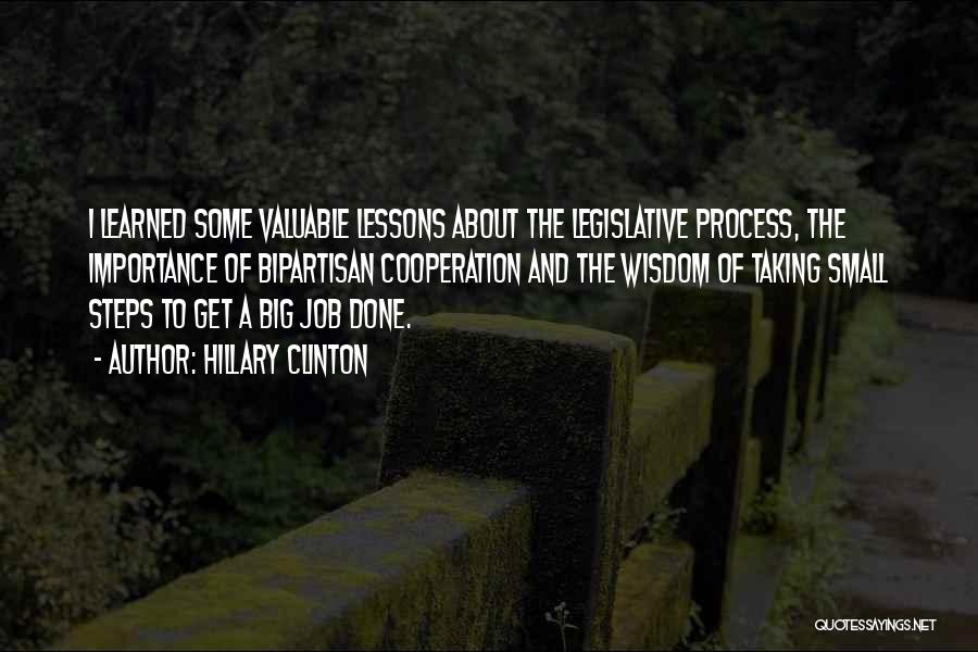 Hillary Clinton Quotes: I Learned Some Valuable Lessons About The Legislative Process, The Importance Of Bipartisan Cooperation And The Wisdom Of Taking Small
