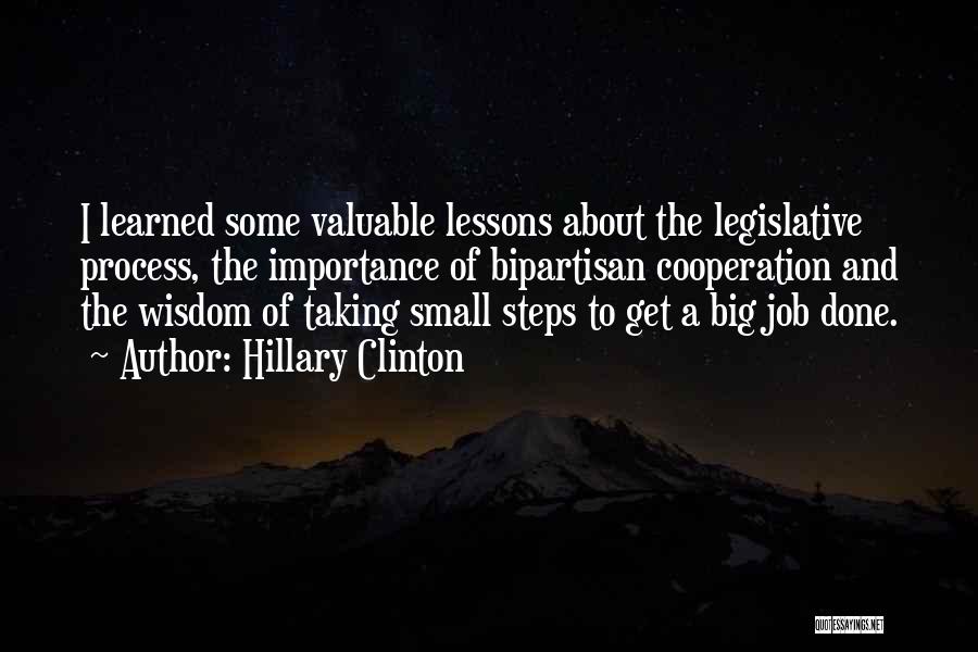 Hillary Clinton Quotes: I Learned Some Valuable Lessons About The Legislative Process, The Importance Of Bipartisan Cooperation And The Wisdom Of Taking Small