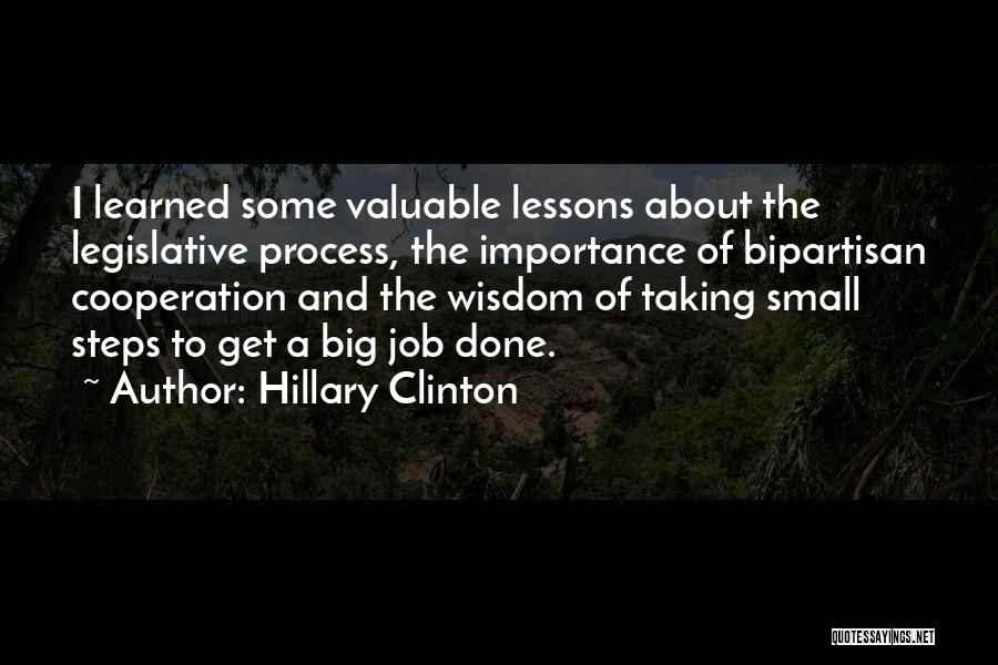 Hillary Clinton Quotes: I Learned Some Valuable Lessons About The Legislative Process, The Importance Of Bipartisan Cooperation And The Wisdom Of Taking Small