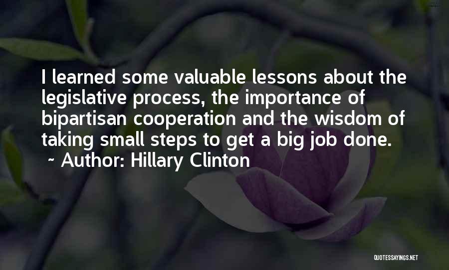 Hillary Clinton Quotes: I Learned Some Valuable Lessons About The Legislative Process, The Importance Of Bipartisan Cooperation And The Wisdom Of Taking Small