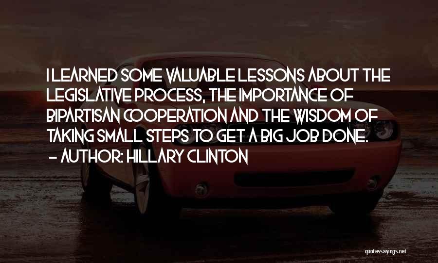 Hillary Clinton Quotes: I Learned Some Valuable Lessons About The Legislative Process, The Importance Of Bipartisan Cooperation And The Wisdom Of Taking Small