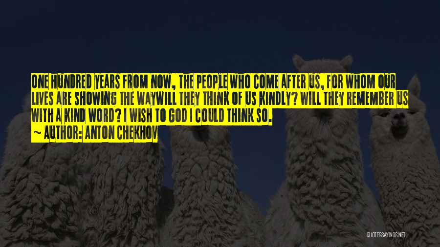 Anton Chekhov Quotes: One Hundred Years From Now, The People Who Come After Us, For Whom Our Lives Are Showing The Waywill They