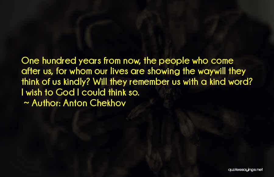 Anton Chekhov Quotes: One Hundred Years From Now, The People Who Come After Us, For Whom Our Lives Are Showing The Waywill They