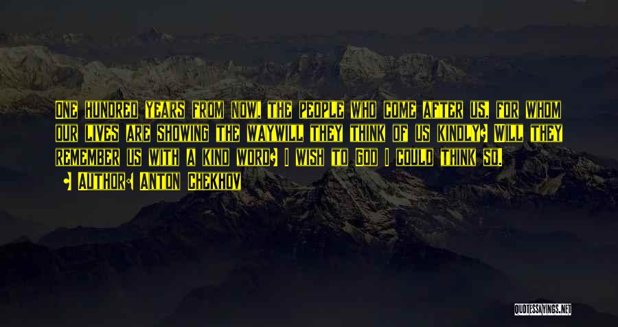 Anton Chekhov Quotes: One Hundred Years From Now, The People Who Come After Us, For Whom Our Lives Are Showing The Waywill They