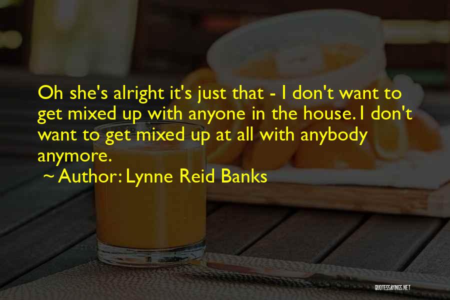 Lynne Reid Banks Quotes: Oh She's Alright It's Just That - I Don't Want To Get Mixed Up With Anyone In The House. I
