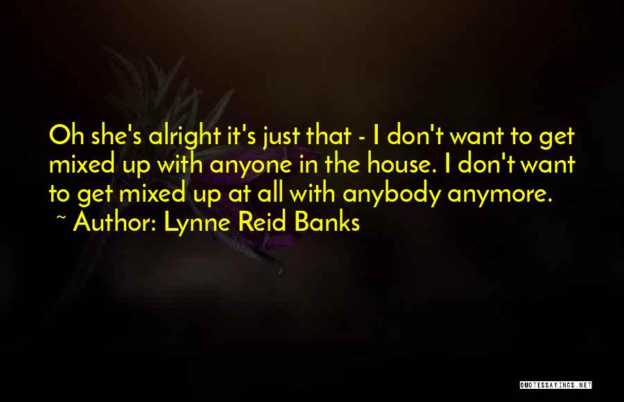 Lynne Reid Banks Quotes: Oh She's Alright It's Just That - I Don't Want To Get Mixed Up With Anyone In The House. I