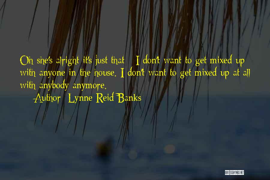 Lynne Reid Banks Quotes: Oh She's Alright It's Just That - I Don't Want To Get Mixed Up With Anyone In The House. I