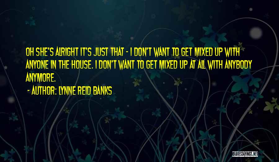 Lynne Reid Banks Quotes: Oh She's Alright It's Just That - I Don't Want To Get Mixed Up With Anyone In The House. I