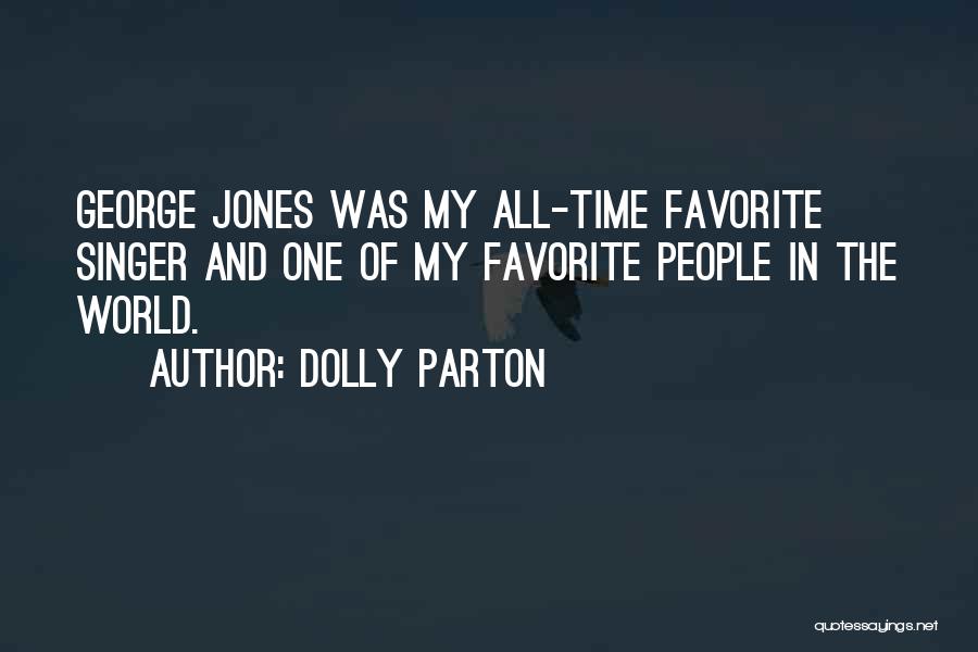 Dolly Parton Quotes: George Jones Was My All-time Favorite Singer And One Of My Favorite People In The World.