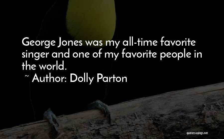 Dolly Parton Quotes: George Jones Was My All-time Favorite Singer And One Of My Favorite People In The World.
