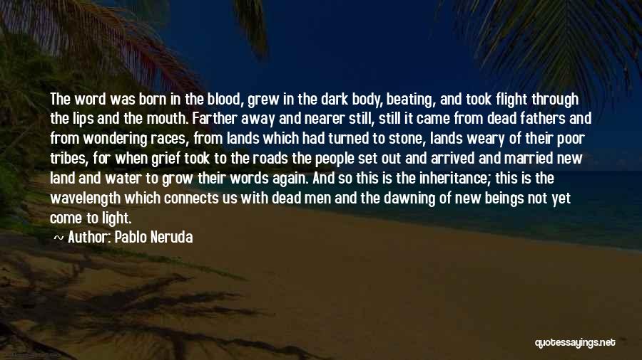 Pablo Neruda Quotes: The Word Was Born In The Blood, Grew In The Dark Body, Beating, And Took Flight Through The Lips And