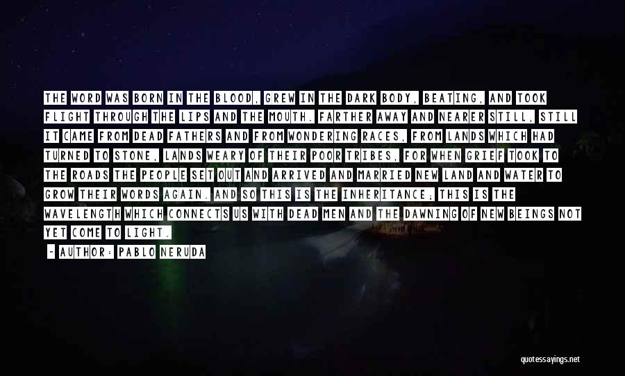 Pablo Neruda Quotes: The Word Was Born In The Blood, Grew In The Dark Body, Beating, And Took Flight Through The Lips And