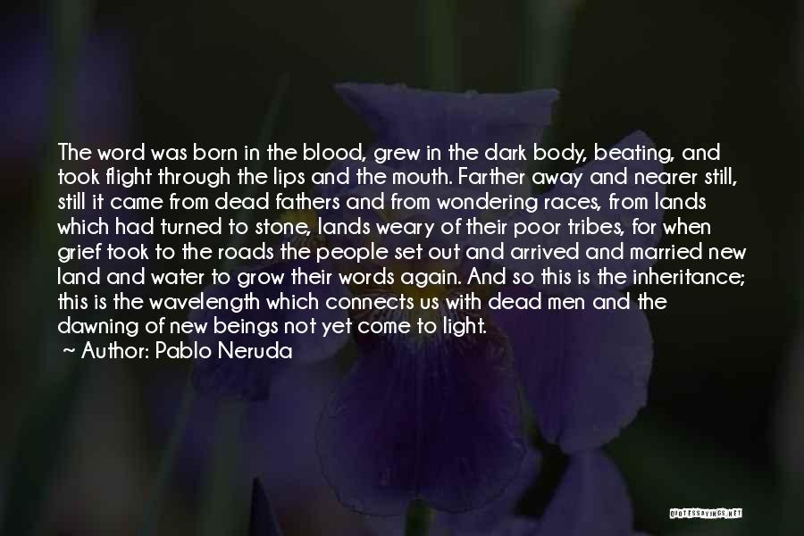 Pablo Neruda Quotes: The Word Was Born In The Blood, Grew In The Dark Body, Beating, And Took Flight Through The Lips And