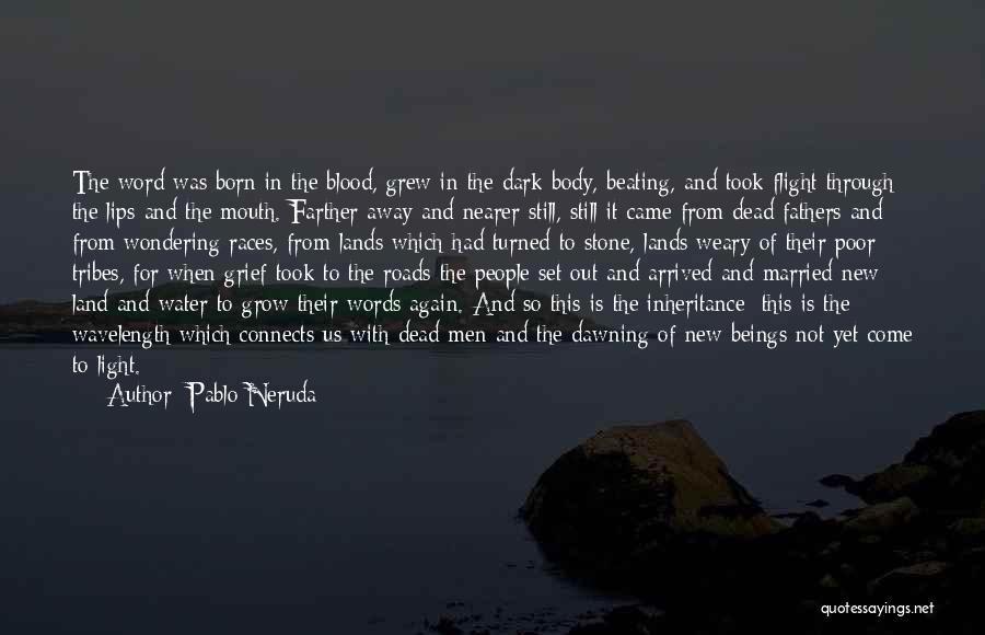 Pablo Neruda Quotes: The Word Was Born In The Blood, Grew In The Dark Body, Beating, And Took Flight Through The Lips And