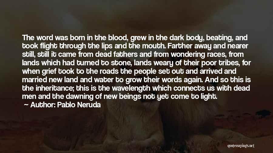 Pablo Neruda Quotes: The Word Was Born In The Blood, Grew In The Dark Body, Beating, And Took Flight Through The Lips And