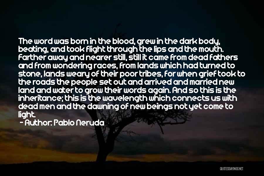 Pablo Neruda Quotes: The Word Was Born In The Blood, Grew In The Dark Body, Beating, And Took Flight Through The Lips And