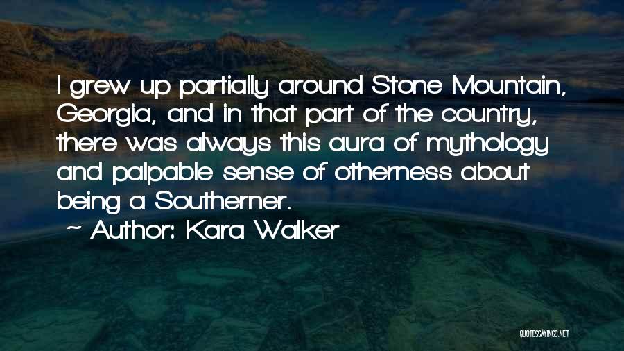 Kara Walker Quotes: I Grew Up Partially Around Stone Mountain, Georgia, And In That Part Of The Country, There Was Always This Aura