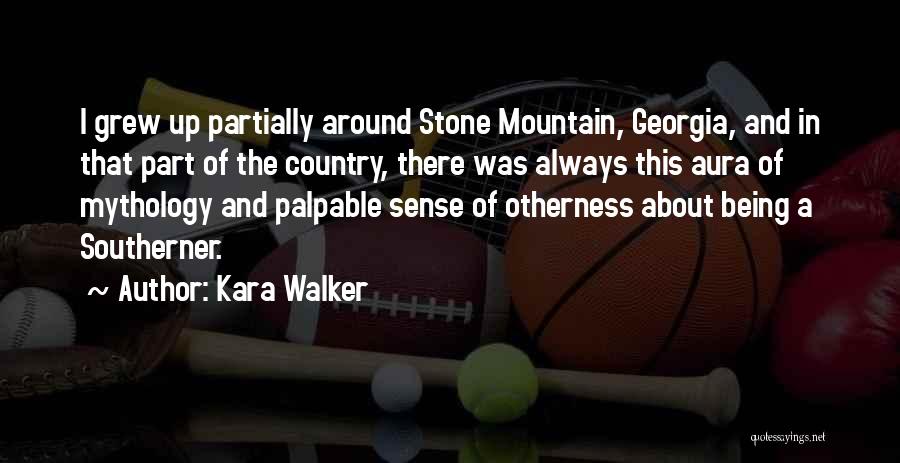 Kara Walker Quotes: I Grew Up Partially Around Stone Mountain, Georgia, And In That Part Of The Country, There Was Always This Aura