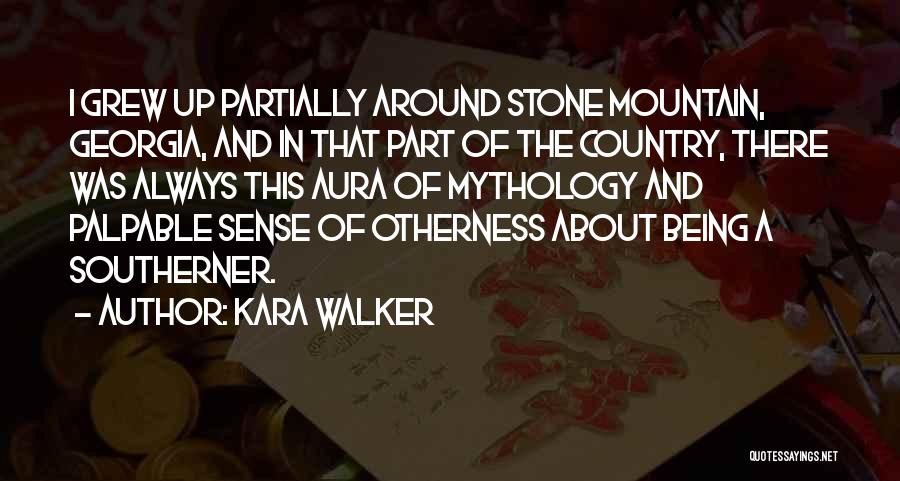 Kara Walker Quotes: I Grew Up Partially Around Stone Mountain, Georgia, And In That Part Of The Country, There Was Always This Aura