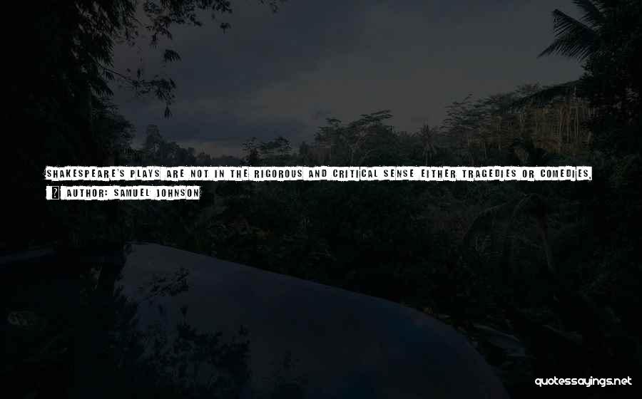 Samuel Johnson Quotes: Shakespeare's Plays Are Not In The Rigorous And Critical Sense Either Tragedies Or Comedies, But Compositions Of A Distinct Kind;