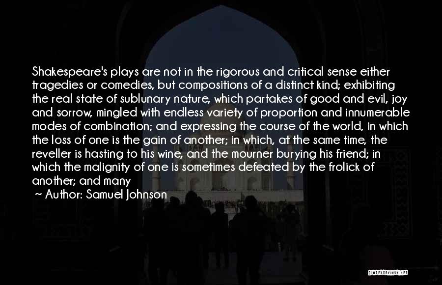 Samuel Johnson Quotes: Shakespeare's Plays Are Not In The Rigorous And Critical Sense Either Tragedies Or Comedies, But Compositions Of A Distinct Kind;